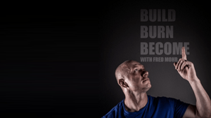 BUILD BURN BECOME WITH FRED MOHR